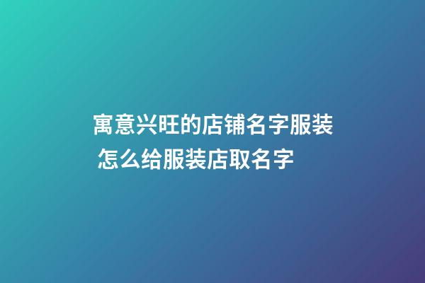 寓意兴旺的店铺名字服装 怎么给服装店取名字-第1张-店铺起名-玄机派